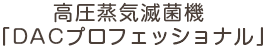 高圧蒸気滅菌機「DACプロフェッショナル」