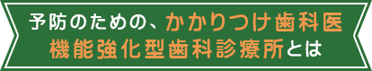 荻窪 歯医者｜予防のための、かかりつけ歯科医機能強化型歯科診療所とは