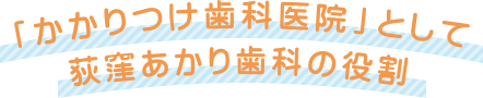 荻窪 歯医者｜「かかりつけ歯科医院」として荻窪あかり歯科の役割