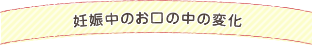 妊娠中のお口の中の変化