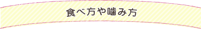 食べ方や噛み方