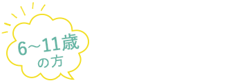 来院時に行うこと(6～11歳の方)