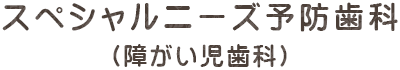 スペシャルニーズ予防歯科（障がい児歯科）
