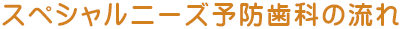 スペシャルニーズ予防歯科の流れ