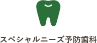 スペシャルニーズ予防歯科（障がい児歯科）