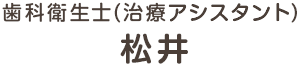 歯科衛生士(治療アシスタント) 松井