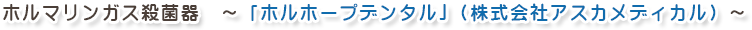 ホルマリンガス殺菌器　～「ホルホープデンタル」（株式会社アスカメディカル）～