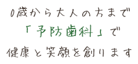 0歳から大人の方まで「予防歯科」で健康と笑顔を創ります