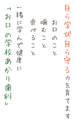 自ら学び自ら守る力を育てますお口のこと咬むこと食べること一緒に学んで健康に「お口の学校あかり歯科」
