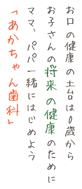 お口の健康の土台は0歳からお子さんの将来の健康のためにママ、パパ一緒にはじめよう「あかちゃん歯科」