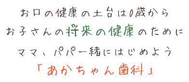お口の健康の土台は0歳からお子さんの将来の健康のためにママ、パパ一緒にはじめよう「あかちゃん歯科」