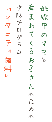 妊娠中のママと産まれてくるお子さんのための予防プログラム「マタニティ歯科」