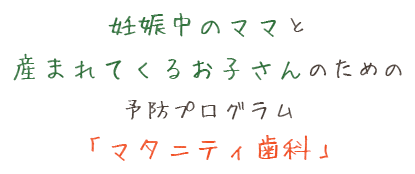 妊娠中のママと産まれてくるお子さんのための予防プログラム「マタニティ歯科」