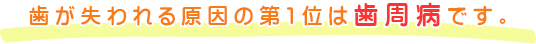 歯が失われる原因の第1位は歯周病です。