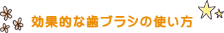 効果的な歯ブラシの使い方